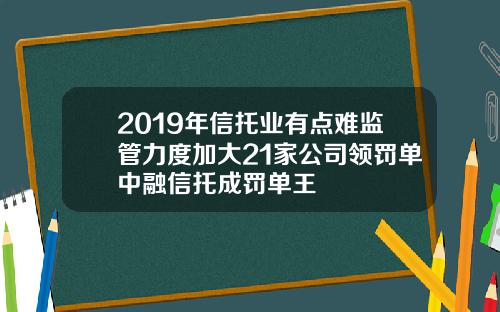 2019年信托业有点难监管力度加大21家公司领罚单中融信托成罚单王
