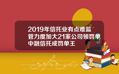 2019年信托业有点难监管力度加大21家公司领罚单中融信托成罚单王