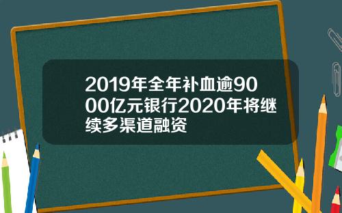 2019年全年补血逾9000亿元银行2020年将继续多渠道融资