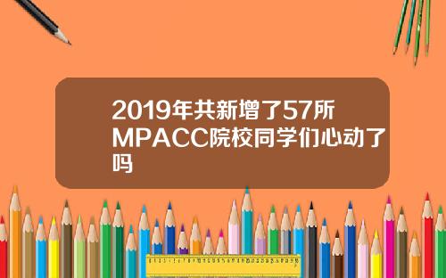 2019年共新增了57所MPACC院校同学们心动了吗