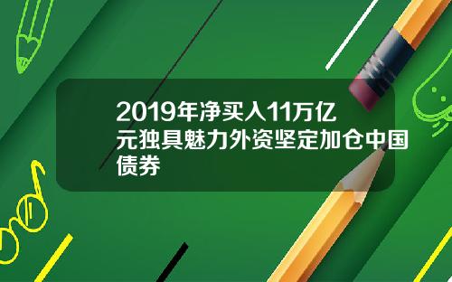 2019年净买入11万亿元独具魅力外资坚定加仓中国债券