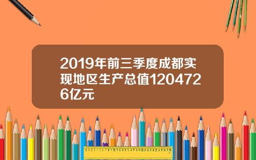2019年前三季度成都实现地区生产总值1204726亿元