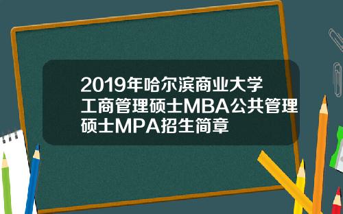 2019年哈尔滨商业大学工商管理硕士MBA公共管理硕士MPA招生简章