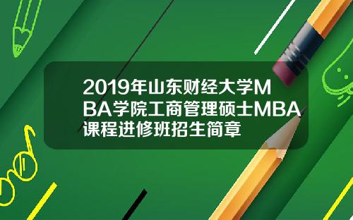 2019年山东财经大学MBA学院工商管理硕士MBA课程进修班招生简章