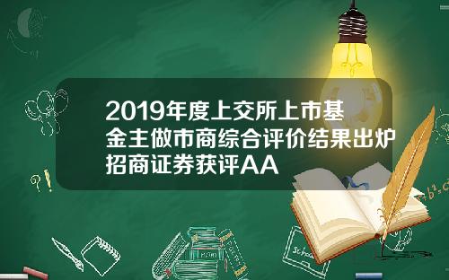 2019年度上交所上市基金主做市商综合评价结果出炉招商证券获评AA