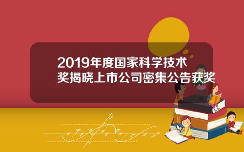 2019年度国家科学技术奖揭晓上市公司密集公告获奖