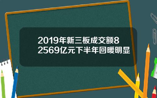 2019年新三板成交额82569亿元下半年回暖明显