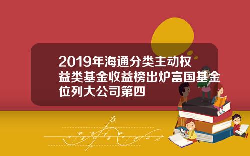 2019年海通分类主动权益类基金收益榜出炉富国基金位列大公司第四