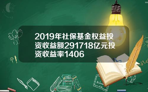 2019年社保基金权益投资收益额291718亿元投资收益率1406