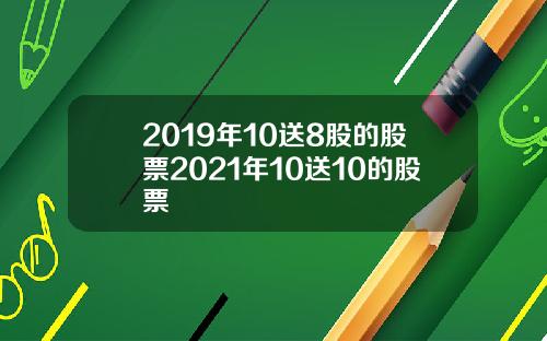 2019年10送8股的股票2021年10送10的股票