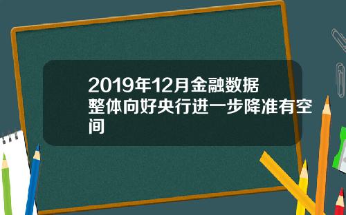 2019年12月金融数据整体向好央行进一步降准有空间
