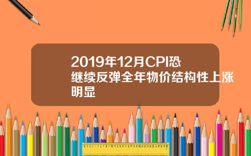 2019年12月CPI恐继续反弹全年物价结构性上涨明显