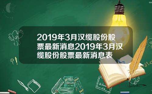 2019年3月汉缆股份股票最新消息2019年3月汉缆股份股票最新消息表