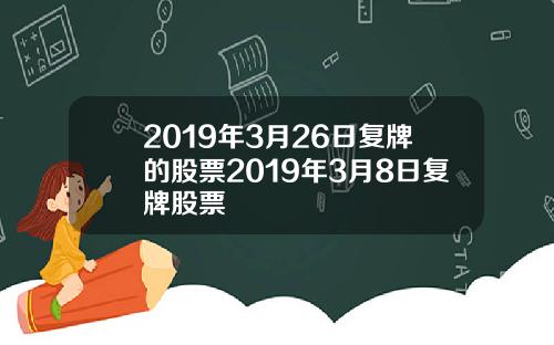 2019年3月26日复牌的股票2019年3月8日复牌股票