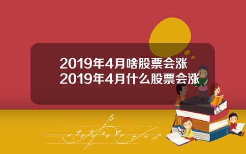 2019年4月啥股票会涨2019年4月什么股票会涨