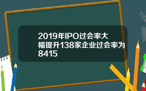 2019年IPO过会率大幅提升138家企业过会率为8415