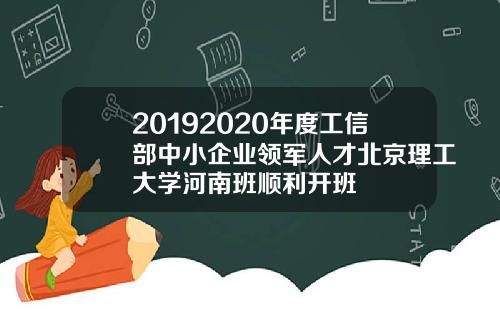 20192020年度工信部中小企业领军人才北京理工大学河南班顺利开班