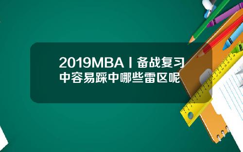 2019MBA丨备战复习中容易踩中哪些雷区呢