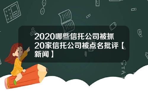 2020哪些信托公司被抓20家信托公司被点名批评【新闻】