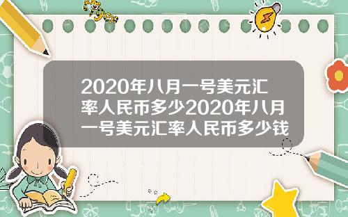 2020年八月一号美元汇率人民币多少2020年八月一号美元汇率人民币多少钱