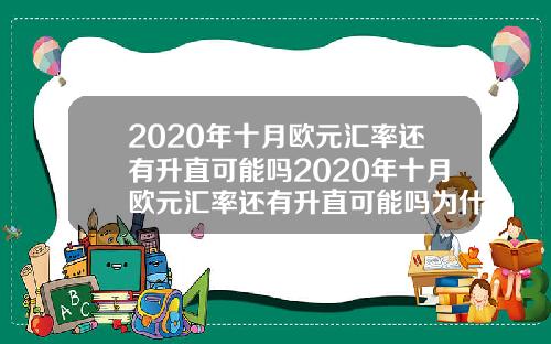 2020年十月欧元汇率还有升直可能吗2020年十月欧元汇率还有升直可能吗为什么