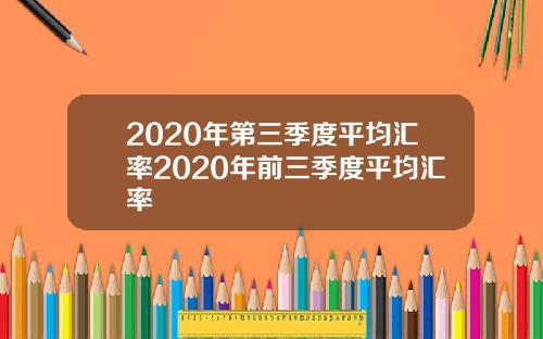 2020年第三季度平均汇率2020年前三季度平均汇率