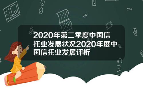 2020年第二季度中国信托业发展状况2020年度中国信托业发展评析