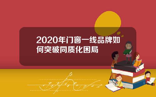 2020年门窗一线品牌如何突破同质化困局