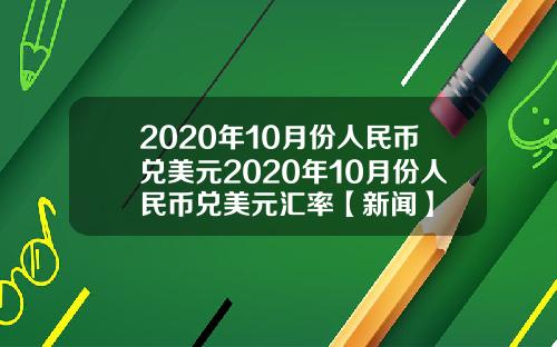 2020年10月份人民币兑美元2020年10月份人民币兑美元汇率【新闻】