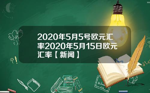 2020年5月5号欧元汇率2020年5月15日欧元汇率【新闻】