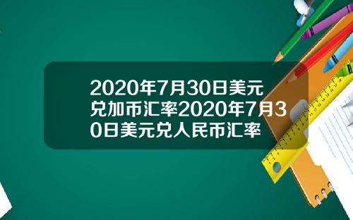 2020年7月30日美元兑加币汇率2020年7月30日美元兑人民币汇率