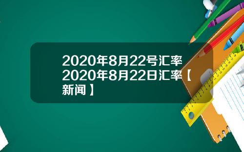 2020年8月22号汇率2020年8月22日汇率【新闻】