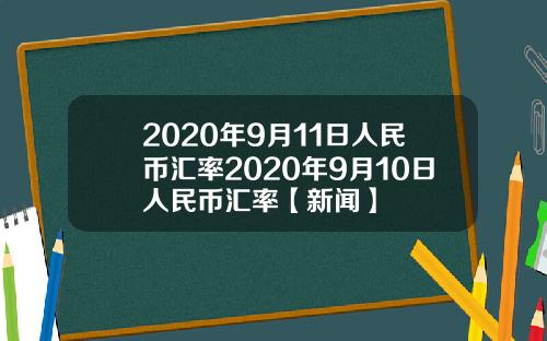 2020年9月11日人民币汇率2020年9月10日人民币汇率【新闻】