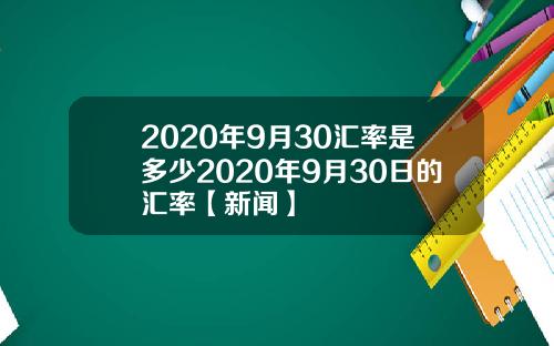 2020年9月30汇率是多少2020年9月30日的汇率【新闻】