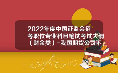 2022年度中国证监会招考职位专业科目笔试考试大纲（财金类）-我国期货公司不具有的职能