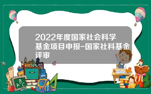 2022年度国家社会科学基金项目申报-国家社科基金评审