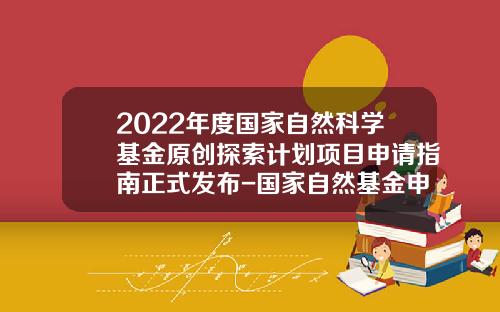 2022年度国家自然科学基金原创探索计划项目申请指南正式发布-国家自然基金申报