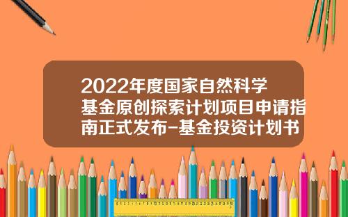2022年度国家自然科学基金原创探索计划项目申请指南正式发布-基金投资计划书