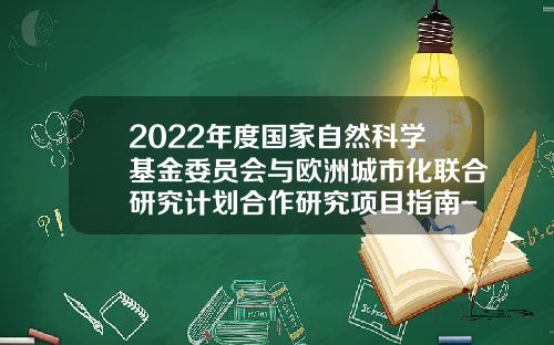 2022年度国家自然科学基金委员会与欧洲城市化联合研究计划合作研究项目指南-国家自然科学基金委isis系统