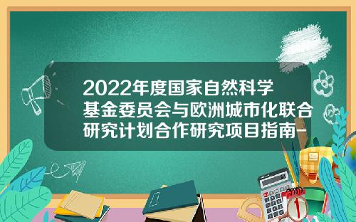 2022年度国家自然科学基金委员会与欧洲城市化联合研究计划合作研究项目指南-基金isis系统
