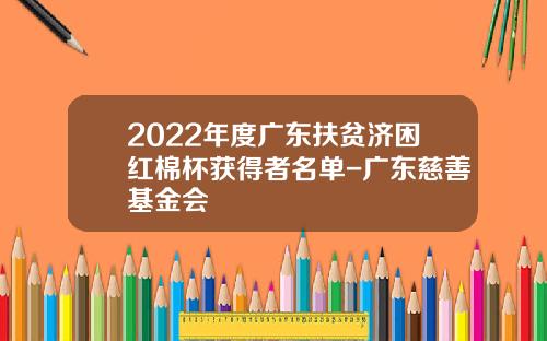 2022年度广东扶贫济困红棉杯获得者名单-广东慈善基金会