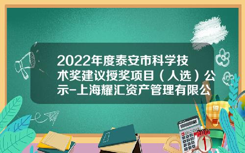 2022年度泰安市科学技术奖建议授奖项目（人选）公示-上海耀汇资产管理有限公司
