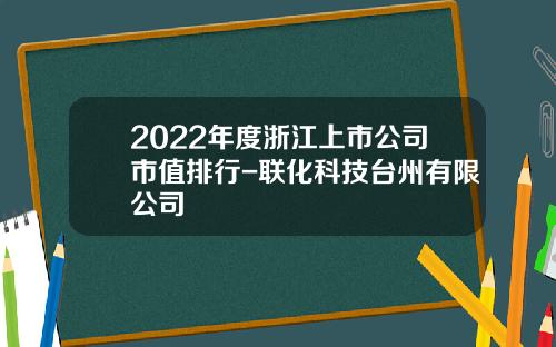2022年度浙江上市公司市值排行-联化科技台州有限公司
