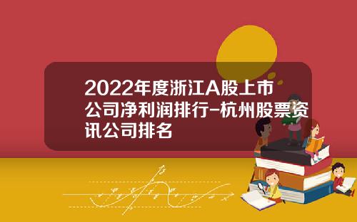 2022年度浙江A股上市公司净利润排行-杭州股票资讯公司排名