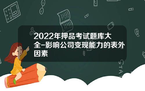 2022年押品考试题库大全-影响公司变现能力的表外因素