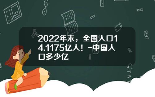 2022年末，全国人口14.1175亿人！-中国人口多少亿