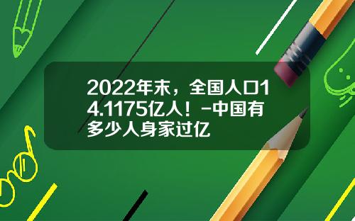 2022年末，全国人口14.1175亿人！-中国有多少人身家过亿