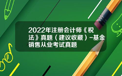 2022年注册会计师《税法》真题（建议收藏）-基金销售从业考试真题