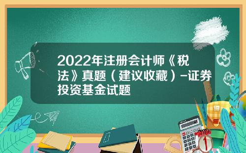 2022年注册会计师《税法》真题（建议收藏）-证券投资基金试题