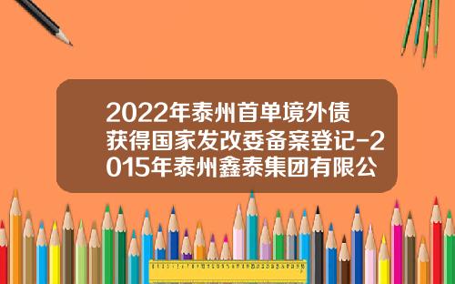 2022年泰州首单境外债获得国家发改委备案登记-2015年泰州鑫泰集团有限公司